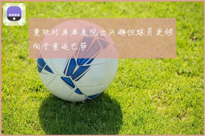 曼联对库库表现出兴趣但球员更倾向于重返巴萨