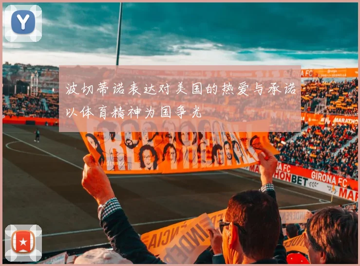 波切蒂诺表达对美国的热爱与承诺以体育精神为国争光