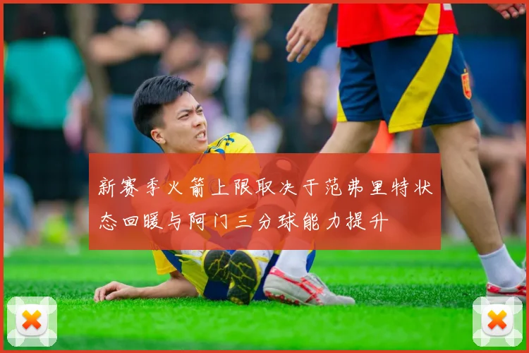 新赛季火箭上限取决于范弗里特状态回暖与阿门三分球能力提升