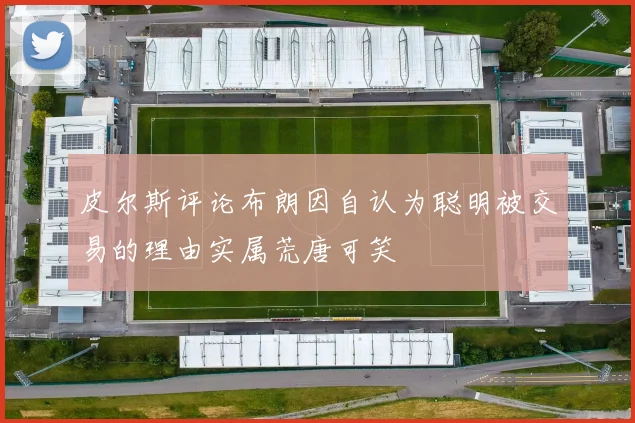 皮尔斯评论布朗因自认为聪明被交易的理由实属荒唐可笑