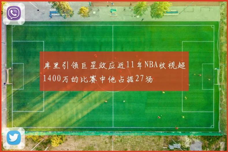 库里引领巨星效应近11年NBA收视超1400万的比赛中他占据27场